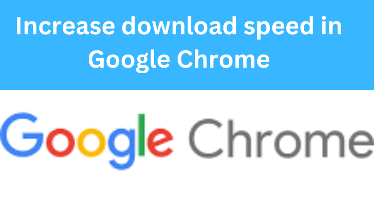 Increase download speed in Google Chrome- 7 Tips and Tricks